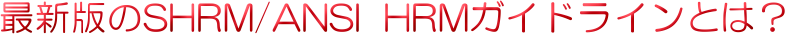 �ŐV�ł�SHRM/ANSI HRM�K�C�h���C���Ƃ́H